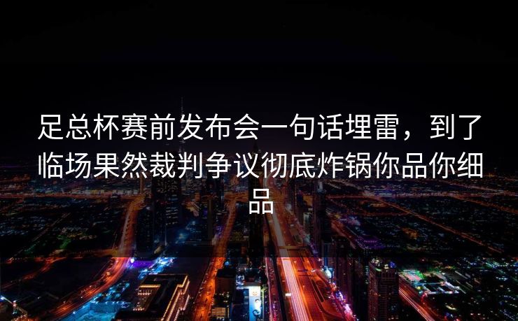 足总杯赛前发布会一句话埋雷，到了临场果然裁判争议彻底炸锅你品你细品