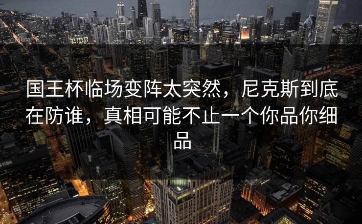 国王杯临场变阵太突然，尼克斯到底在防谁，真相可能不止一个你品你细品