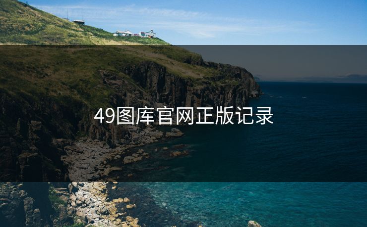 49图库官网正版记录 49图库官网正版记录